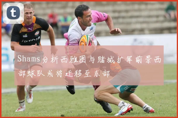 Shams分析西雅图与赌城扩军前景西部球队或将迁移至东部