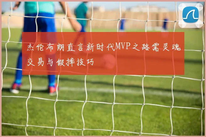 杰伦布朗直言新时代MVP之路需灵魂交易与假摔技巧