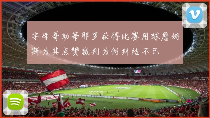 字母哥助蒂耶罗获得比赛用球詹姆斯为其点赞裁判为何纠结不已