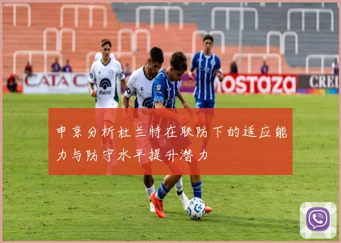 申京分析杜兰特在联防下的适应能力与防守水平提升潜力