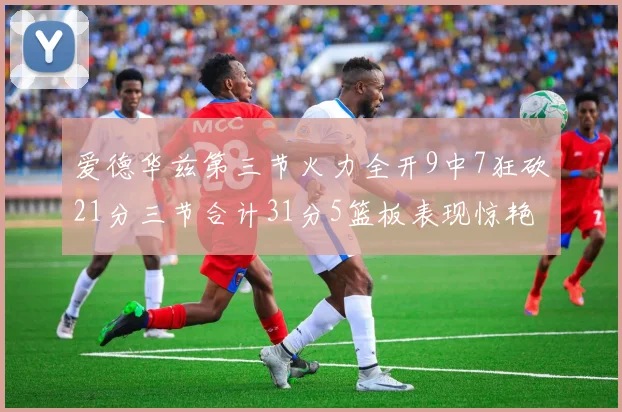 爱德华兹第三节火力全开9中7狂砍21分三节合计31分5篮板表现惊艳