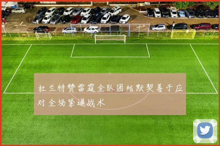 杜兰特赞雷霆全队团结默契善于应对全场紧逼战术