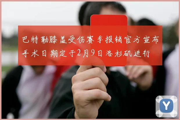 巴特勒膝盖受伤赛季报销官方宣布手术日期定于2月9日洛杉矶进行