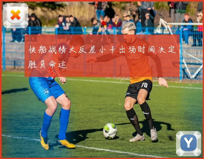 快船战绩大反差小卡出场时间决定胜负命运
