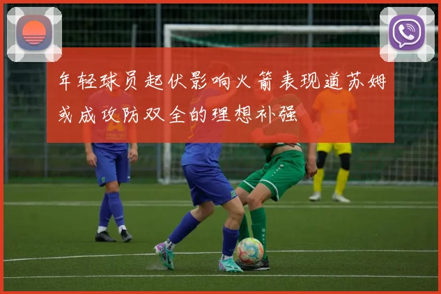 年轻球员起伏影响火箭表现道苏姆或成攻防双全的理想补强