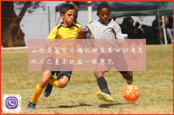 山西男篮官方确认迪亚洛回归消息双方已基本达成一致意见