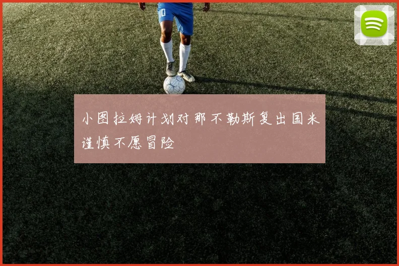 小图拉姆计划对那不勒斯复出国米谨慎不愿冒险