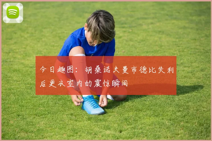 今日趣图：胡桑诺夫曼市德比失利后更衣室内的震惊瞬间