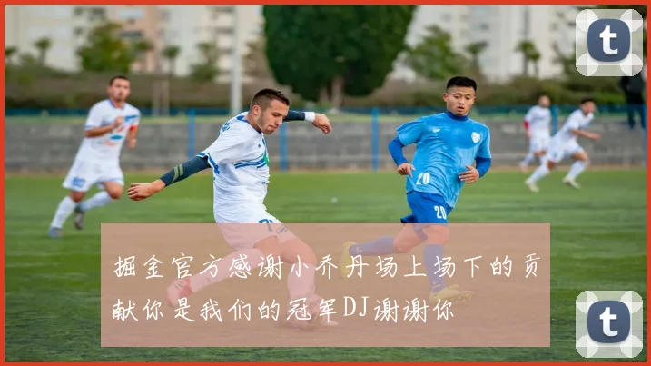 掘金官方感谢小乔丹场上场下的贡献你是我们的冠军DJ谢谢你