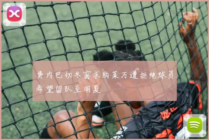 费内巴切冬窗求购莱万遭拒绝球员希望留队至明夏