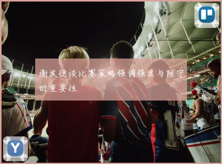 谢泼德谈比赛策略强调强度与防守的重要性